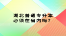 湖北普通專升本必須在省內(nèi)嗎？