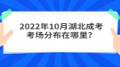 2022年10月湖北成考考場分布在哪里？