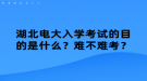 湖北電大入學(xué)考試的目的是什么？難不難考？