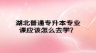 湖北普通專升本專業(yè)課應(yīng)該怎么去學(xué)？