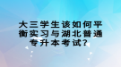 大三學(xué)生該如何平衡實習(xí)與湖北普通專升本考試？