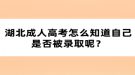 湖北成人高考怎么知道自己是否被錄取呢？