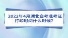 2022年4月湖北自考準(zhǔn)考證打印時間什么時候？