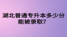 湖北普通專升本多少分能被錄??？四六級(jí)沒過可以參加專升本嗎