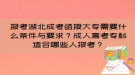 報(bào)考湖北成考函授大專需要什么條件與要求？成人高考專科適合哪些人報(bào)考？