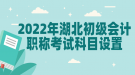 2022年湖北初級(jí)會(huì)計(jì)職稱考試科目設(shè)置