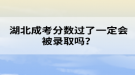 湖北成考分?jǐn)?shù)過了一定會被錄取嗎？