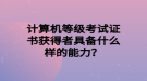 計算機(jī)等級考試證書獲得者具備什么樣的能力？