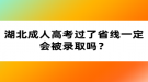 湖北成人高考過了省線一定會被錄取嗎？