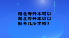 湖北專升本可以報考幾所學校？