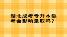 湖北成考專升本缺考會影響錄取嗎？