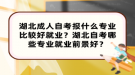 湖北成人自考報(bào)什么專業(yè)比較好就業(yè)？湖北自考哪些專業(yè)就業(yè)前景好？