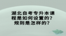 湖北自考專升本課程是如何設(shè)置的？規(guī)則是怎樣的？