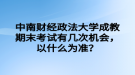 中南財經(jīng)政法大學成教期末考試有幾次機會，以什么為準？