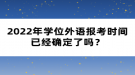 2022年學(xué)位外語(yǔ)報(bào)考時(shí)間已經(jīng)確定了嗎？