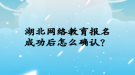 湖北網(wǎng)絡(luò)教育報名成功后怎么確認？