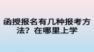 函授報(bào)名有幾種報(bào)考方法？在哪里上學(xué)