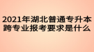 2021年湖北普通專升本跨專業(yè)報考要求是什么？