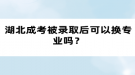 湖北成考被錄取后可以換專業(yè)嗎？