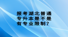 報考湖北普通專升本是不是有專業(yè)限制？