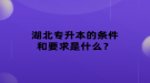 湖北專升本的條件和要求是什么？