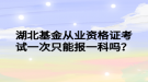 湖北基金從業(yè)資格證考試一次只能報一科嗎？