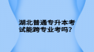 湖北普通專升本考試能跨專業(yè)考嗎？