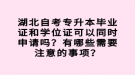 湖北自考專升本畢業(yè)證和學位證可以同時申請嗎？有哪些需要注意的事項？