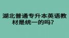 湖北普通專升本英語教材是統(tǒng)一的嗎？