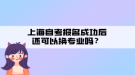 上海自考報名成功后還可以換專業(yè)嗎？