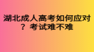 湖北成人高考如何應(yīng)對(duì)？考試難不難