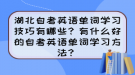 湖北自考英語(yǔ)單詞學(xué)習(xí)技巧有哪些？有什么好的自考英語(yǔ)單詞學(xué)習(xí)方法？