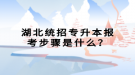 湖北統(tǒng)招專升本報考步驟是什么？