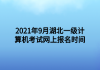 2021年9月湖北一級計算機考試網(wǎng)上報名時間