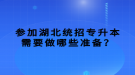 參加湖北統(tǒng)招專升本需要做哪些準(zhǔn)備？