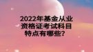 2022年基金從業(yè)資格證考試科目特點有哪些？