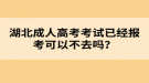 湖北成人高考考試已經(jīng)報考可以不去嗎？