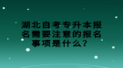 湖北自考專升本報名需要注意的報名事項是什么？