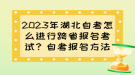 2023年湖北自考怎么進行跨省報名考試？自考報名方法？