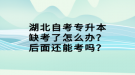 湖北自考專升本缺考了怎么辦？后面還能考嗎？