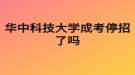 華中科技大學(xué)成考停招了嗎