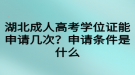 湖北成人高考學(xué)位證能申請(qǐng)幾次？申請(qǐng)條件是什么