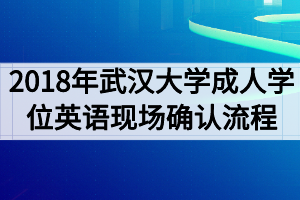 2018年武漢大學(xué)成人學(xué)位英語考試現(xiàn)場(chǎng)確認(rèn)流程