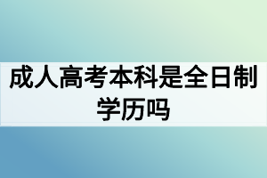 成人高考本科是全日制學歷嗎？