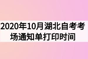 2020年10月湖北自考考場通知單打印時(shí)間什么時(shí)候