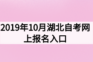 2019年10月湖北自考網(wǎng)上報名入口