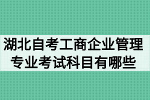 湖北自考工商企業(yè)管理專業(yè)考試科目有哪些？