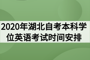 2020年湖北自考本科學(xué)位英語(yǔ)考試時(shí)間安排通知