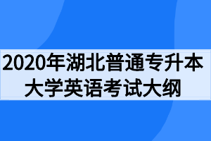 2020年湖北普通專(zhuān)升本大學(xué)英語(yǔ)考試大綱