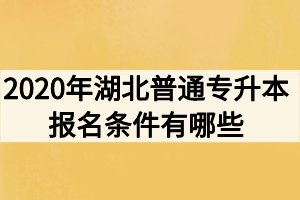 2020年湖北普通專升本報(bào)名條件有哪些？